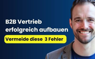 B2B Vertrieb aufbauen: Vermeide diese 3 Fehler