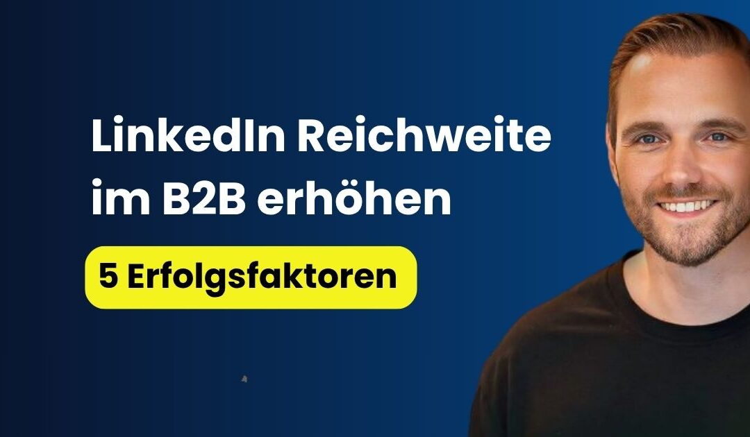 LinkedIn Reichweite im B2B erhöhen: 5 Erfolgsfaktoren für mehr Sichtbarkeit im Vertrieb