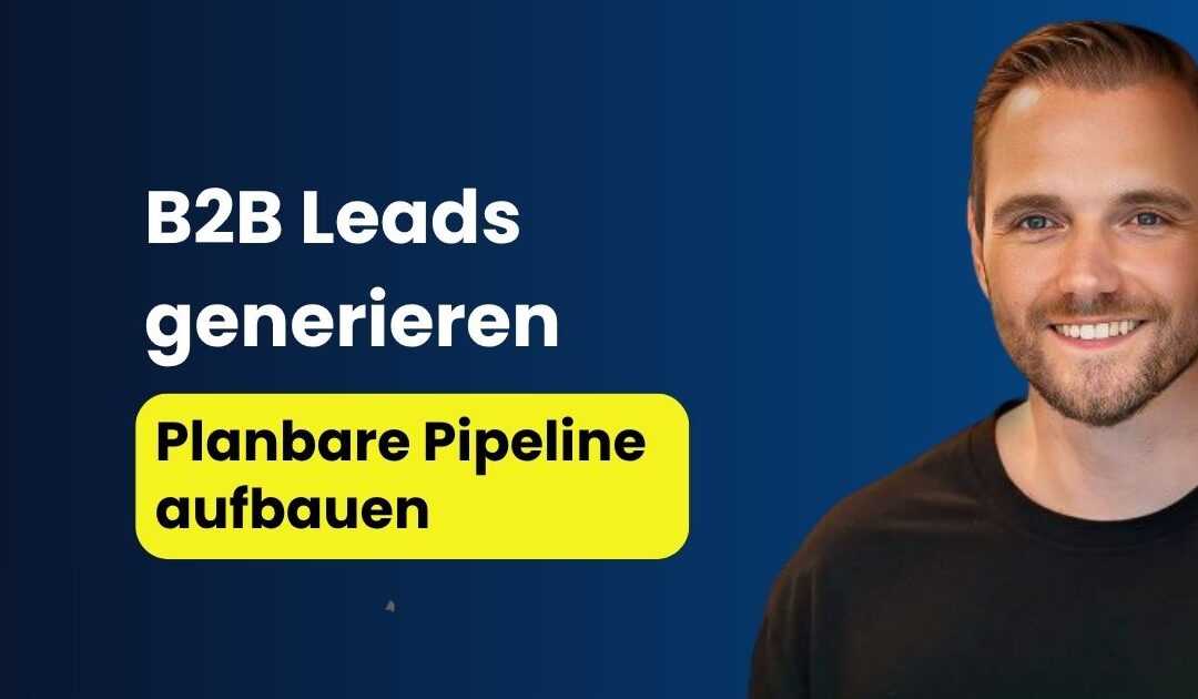 Leads generieren B2B: Planbare Pipeline aufbauen