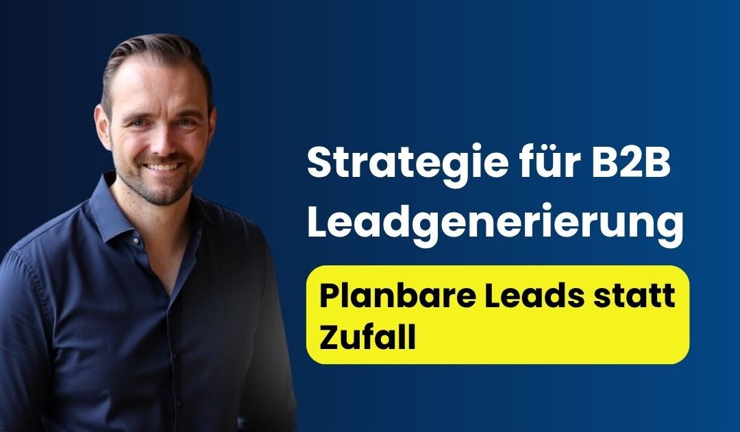 Strategie für B2B Leadgenerierung: Planbare Leads statt Zufall