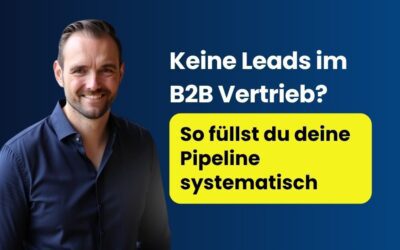 Keine Leads im B2B Vertrieb? So füllst du deine Pipeline systematisch