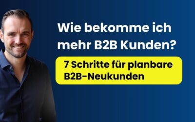 Wie bekomme ich mehr B2B Kunden? 7 Schritte für planbare B2B-Neukunden