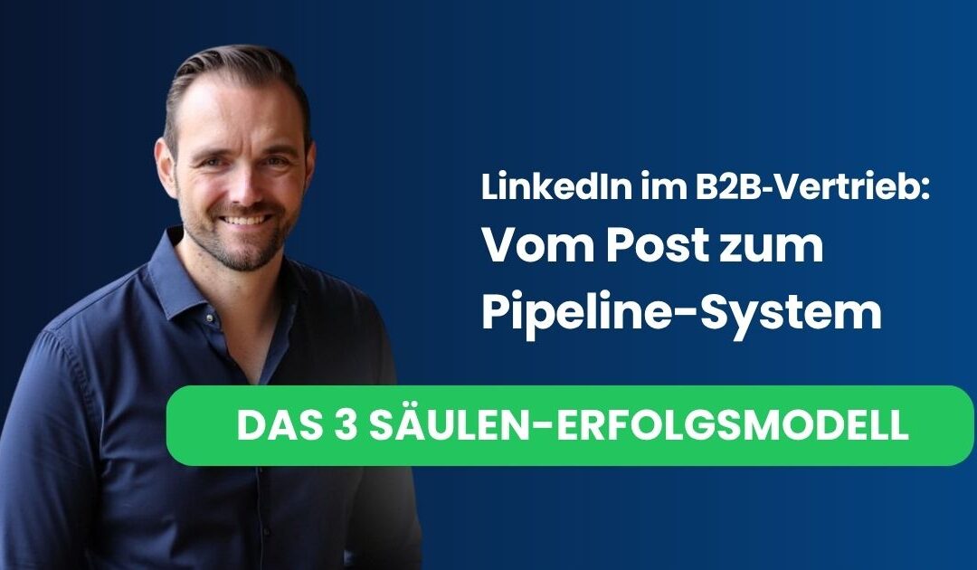 LinkedIn im B2B‑Vertrieb: Das erfolgreiche 3‑Säulen‑Modell des planbaren LinkedIn‑Vertriebs