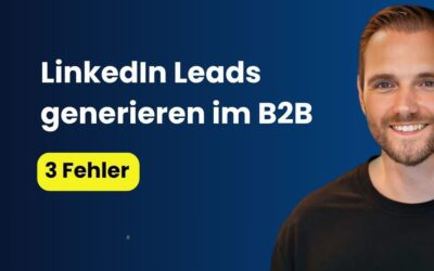 LinkedIn Leads generieren im B2B: 3 Fehler