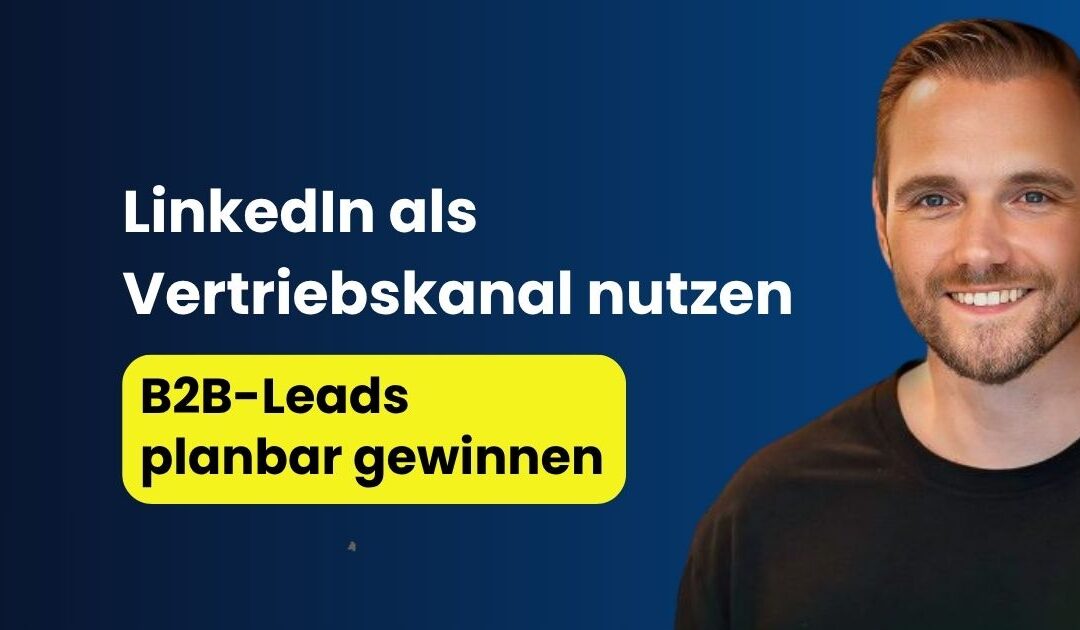 LinkedIn als Vertriebskanal nutzen: B2B-Leads planbar gewinnen